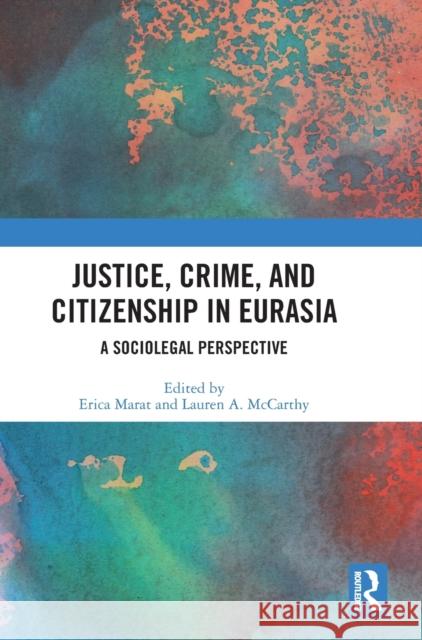 Justice, Crime, and Citizenship in Eurasia: A Sociolegal Perspective Erica Marat Lauren A. McCarthy 9781032312071