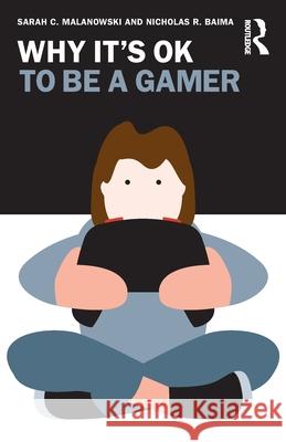 Why It's Ok to Be a Gamer Sarah Malanowski Nicholas R. Baima 9781032312132 Routledge