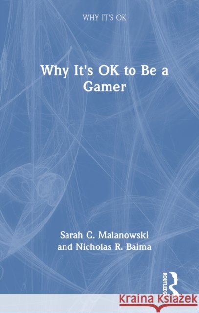 Why It's Ok to Be a Gamer Sarah Malanowski Nicholas R. Baima 9781032312156 Routledge