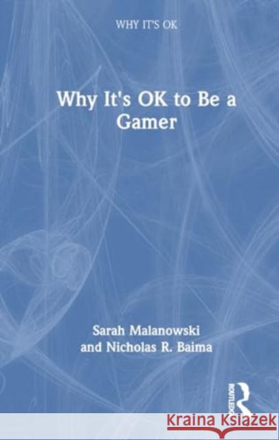Why It's Ok to Be a Gamer Sarah Malanowski Nicholas R. Baima 9781032312156 Routledge