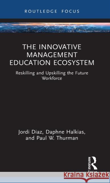 The Innovative Management Education Ecosystem: Reskilling and Upskilling the Future Workforce Diaz, Jordi 9781032312217 Taylor & Francis Ltd