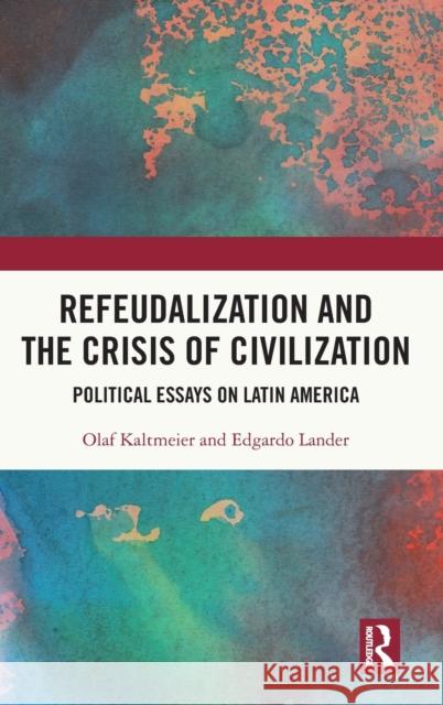 Refeudalization and the Crisis of Civilization: Political Essays by Olaf Kaltmeier and Edgardo Lander Kaltmeier, Olaf 9781032312552 Routledge