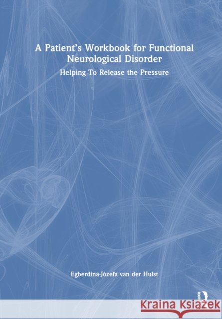 A Patient's Workbook for Functional Neurological Disorder: Helping to Release the Pressure Egberdina-J?zefa Va 9781032312828 Routledge