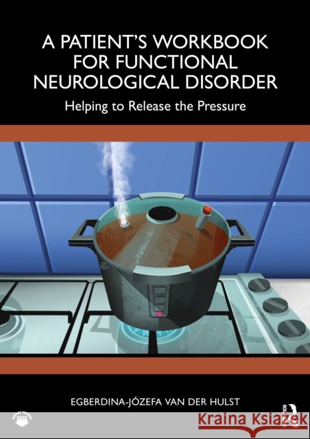A Patient's Workbook for Functional Neurological Disorder: Helping to Release the Pressure Egberdina-Jozefa van der Hulst 9781032312835 Routledge