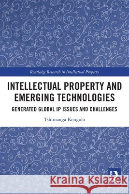 Intellectual Property and Emerging Technologies: Generated Global IP Issues and Challenges Tshimanga Kongolo 9781032313023 Taylor & Francis Ltd