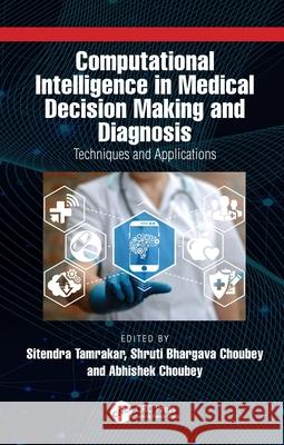 Computational Intelligence in Medical Decision Making and Diagnosis: Techniques and Applications Sitendra Tamrakar Shruti Bhargava Choubey Abhishek Choubey 9781032313788