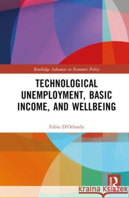 Technological Unemployment, Basic Income, and Wellbeing Fabio (University of Cassino, Italy) D'Orlando 9781032313931 Taylor & Francis Ltd