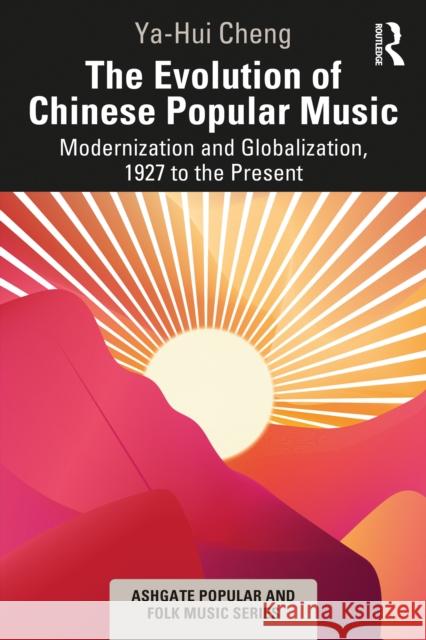 The Evolution of Chinese Popular Music: Modernization and Globalization, 1927 to the Present Ya-Hui Cheng 9781032314044 Taylor & Francis Ltd
