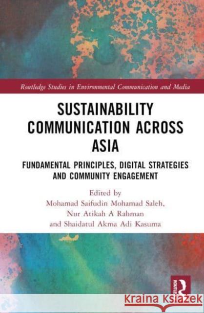 Sustainability Communication Across Asia: Fundamental Principles, Digital Strategies and Community Engagement Saleh, Mohamad Saifudin Mohamad 9781032314181