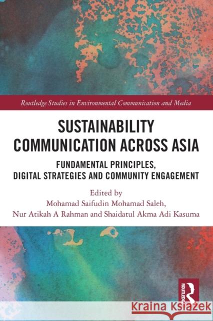 Sustainability Communication Across Asia: Fundamental Principles, Digital Strategies and Community Engagement Saleh, Mohamad Saifudin Mohamad 9781032314198