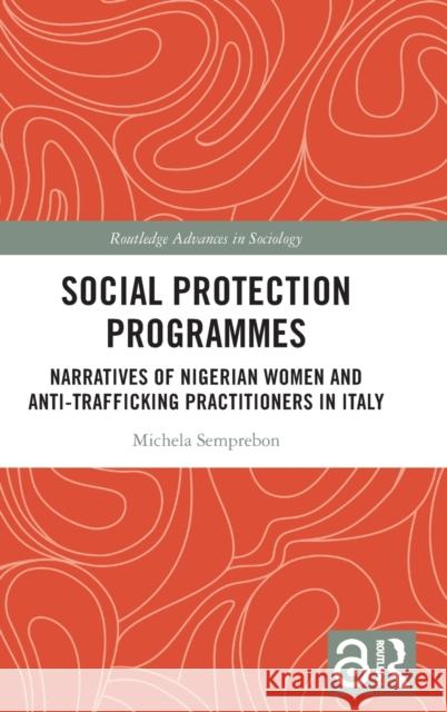 Social Protection Programmes: Narratives of Nigerian Women and Anti-Trafficking Practitioners in Italy Michela Semprebon 9781032314563