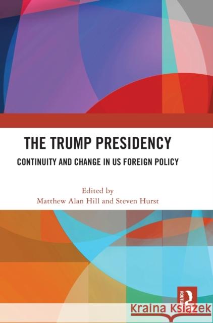 The Trump Presidency: Continuity and Change in US Foreign Policy Hill, Matthew Alan 9781032314631