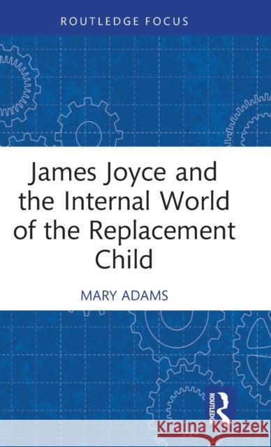 James Joyce and the Internal World of the Replacement Child Mary Adams 9781032314754 Routledge