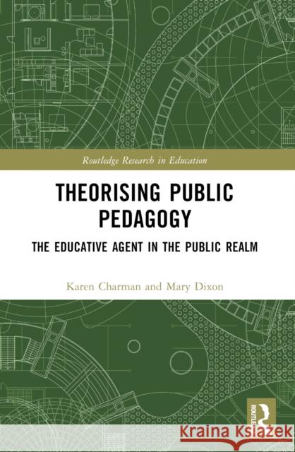 Theorising Public Pedagogy: The Educative Agent in the Public Realm Karen Charman Mary Dixon 9781032314822 Routledge