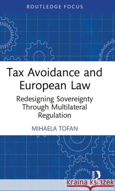 Tax Avoidance and European Law: Redesigning Sovereignty Through Multilateral Regulation Mihaela Tofan 9781032314853 Routledge