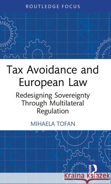 Tax Avoidance and European Law: Redesigning Sovereignty Through Multilateral Regulation Mihaela Tofan 9781032314853