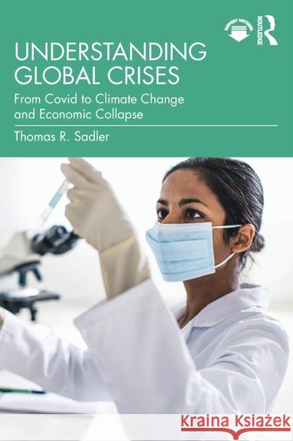 Understanding Global Crises: From Covid to Climate Change and Economic Collapse Sadler, Thomas 9781032315027 Taylor & Francis Ltd