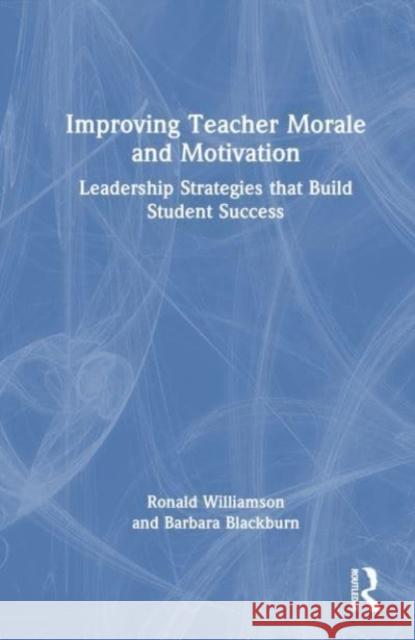 Improving Teacher Morale and Motivation: Leadership Strategies that Build Student Success Ronald Williamson Barbara Blackburn 9781032315133 Taylor & Francis Ltd