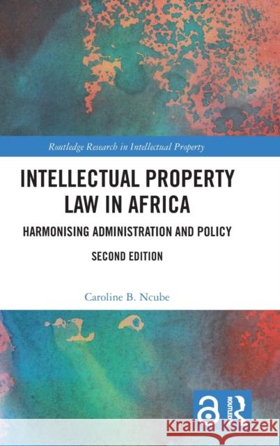 Intellectual Property Law in Africa: Harmonising Administration and Policy Caroline B. Ncube 9781032315324