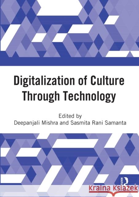 Digitalization of Culture Through Technology: Proceedings of the International Online Conference on Digitalization and Revitalization of Cultural Heri Deepanjali Mishra 9781032315478 Routledge