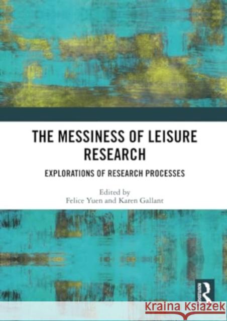 The Messiness of Leisure Research: Explorations of Research Processes Felice Yuen Karen Gallant 9781032315652 Routledge