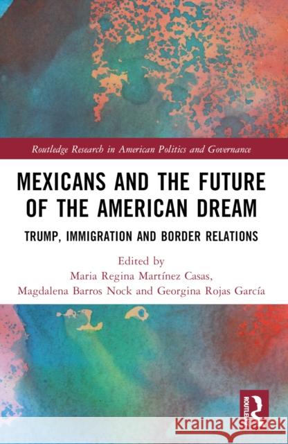 Mexicans and the Future of the American Dream: Trump, Immigration and Border Relations Maria Regina Mart?ne Magdalena Barro Georgina Roja 9781032315775 Routledge