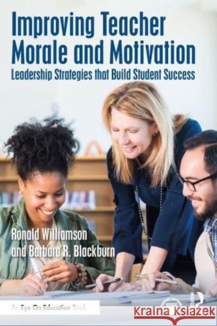 Improving Teacher Morale and Motivation: Leadership Strategies that Build Student Success Ronald Williamson Barbara Blackburn 9781032315959