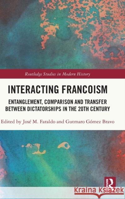 Interacting Francoism: Entanglement, Comparison and Transfer between Dictatorships in the 20th Century Jos? M. Faraldo Gutmaro G?me 9781032316024 Routledge