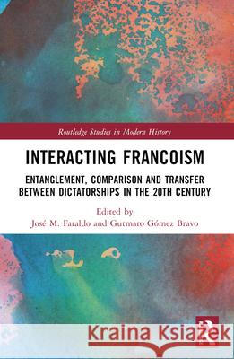 Interacting Francoism: Entanglement, Comparison and Transfer Between Dictatorships in the 20th Century Jos? M. Faraldo Gutmaro G?me 9781032316048 Taylor & Francis Ltd