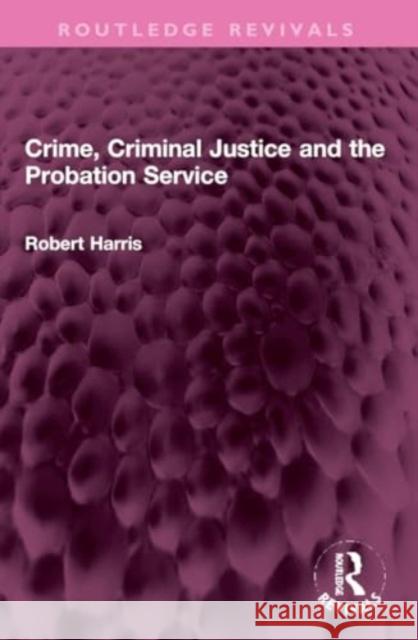 Crime, Criminal Justice and the Probation Service Robert Harris 9781032316147 Routledge