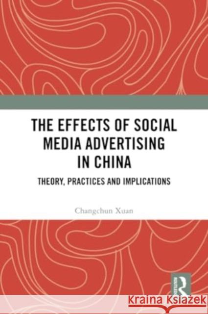 The Effects of Social Media Advertising in China: Theory, Practices and Implications Changchun Xuan 9781032316192