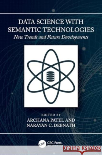 Data Science with Semantic Technologies: New Trends and Future Developments Archana Patel Narayan C. Debnath 9781032316673