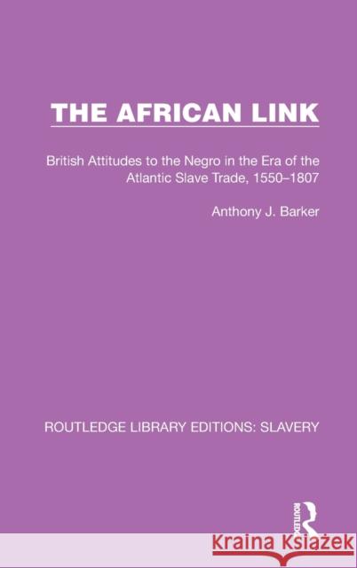 The African Link: The African Link: British Attitudes in the Era of the Atlantic Slave Trade, 1550-1807 Anthony J. Barker 9781032316703 Routledge