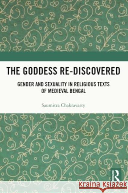 The Goddess Re-Discovered: Gender and Sexuality in Religious Texts of Medieval Bengal Saumitra Chakravarty 9781032316727 Routledge Chapman & Hall