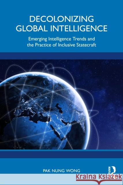 Decolonizing Global Intelligence: Towards Inclusive Interstellar Statecraft Pak Nung Wong 9781032316734 Routledge India