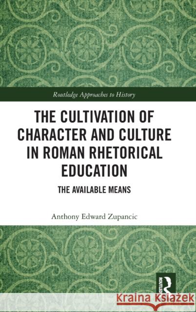 The Cultivation of Character and Culture in Roman Rhetorical Education: The Available Means Anthony Edward Zupancic 9781032316789 Taylor & Francis Ltd