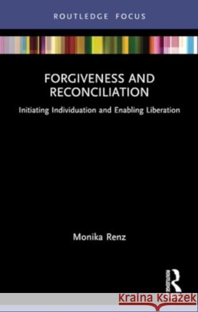 Forgiveness and Reconciliation: Initiating Individuation and Enabling Liberation Monika Renz Mark Kyburz 9781032316987