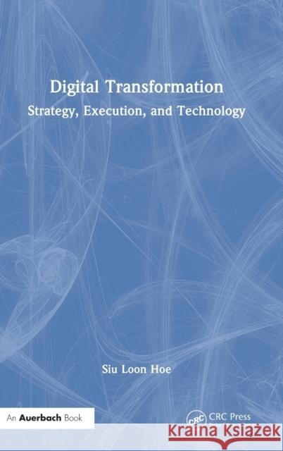 Digital Transformation: Strategy, Execution and Technology Siu Loon Hoe 9781032317953 Auerbach Publications