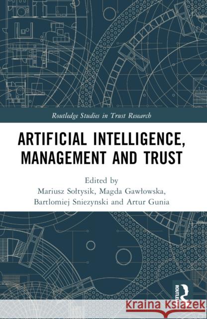 Artificial Intelligence, Management and Trust Mariusz Soltysik Magda Gawlowska Bartlomiej Sniezynski 9781032318011