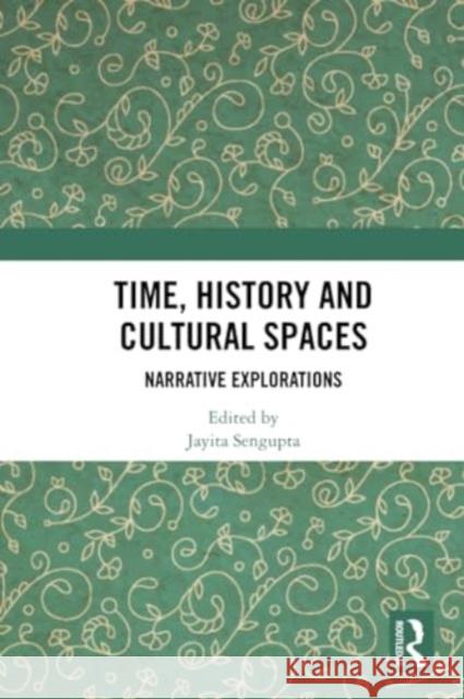 Time, History and Cultural Spaces: Narrative Explorations Jayita Sengupta 9781032318271 Routledge Chapman & Hall