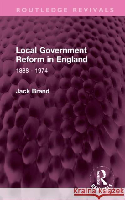 Local Government Reform in England: 1888 - 1974 Jack Brand 9781032318356 Routledge