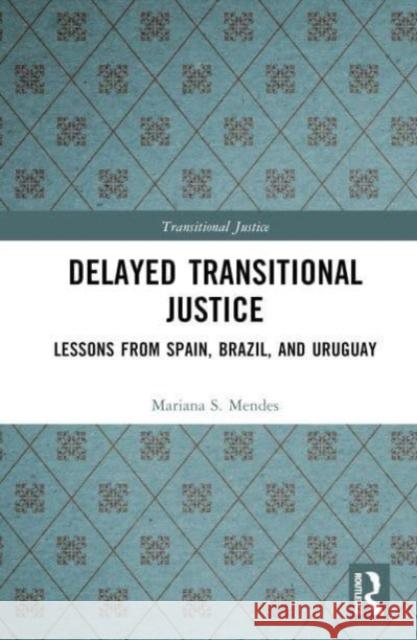 Delayed Transitional Justice: Lessons from Spain, Brazil, and Uruguay Mariana S. Mendes 9781032318363 Routledge