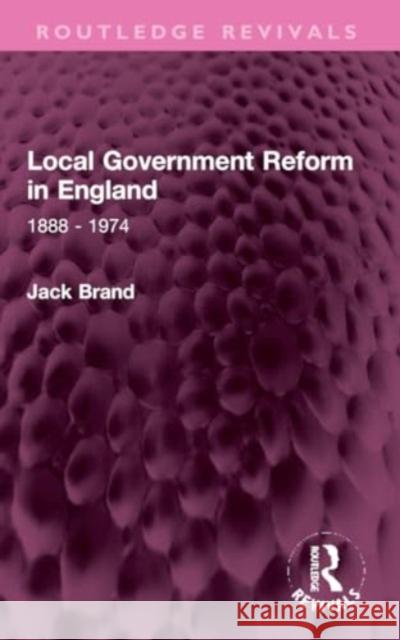 Local Government Reform in England: 1888 - 1974 Jack Brand 9781032318509 Routledge