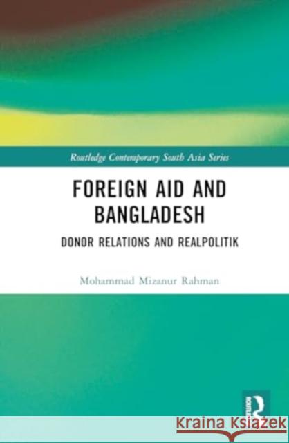 Foreign Aid and Bangladesh: Donor Relations and Realpolitik Mohammad Mizanur Rahman 9781032318516