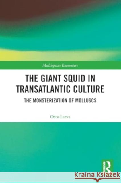 The Giant Squid in Transatlantic Culture: The Monsterization of Molluscs Otto Latva 9781032318646 Taylor & Francis Ltd