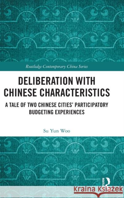 Deliberation with Chinese Characteristics: A Tale of Two Chinese Cities’ Participatory Budgeting Experiences Su Yun Woo 9781032319247 Routledge