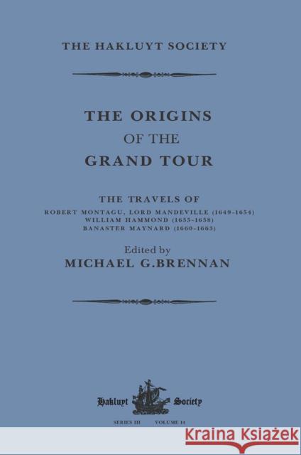 The Origins of the Grand Tour / 1649-1663 / The Travels of Robert Montagu, Lord Mandeville, William Hammond and Banaster Maynard Michael G. Brennan 9781032319353