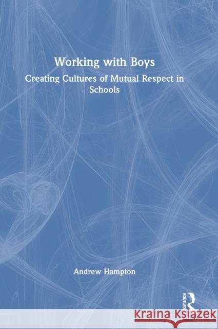 Working with Boys: Creating Cultures of Mutual Respect in Schools Hampton, Andrew 9781032319544 Taylor & Francis Ltd