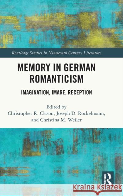 Memory in German Romanticism: Imagination, Image, Reception Clason, Christopher R. 9781032319841