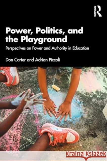 Power, Politics, and the Playground: Perspectives on Power and Authority in Education Don Carter Adrian Piccoli 9781032320281 Routledge